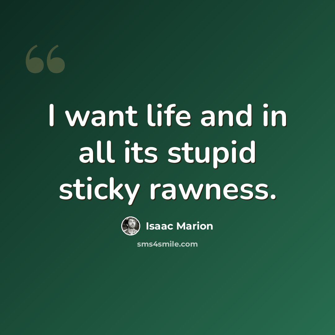 “I want life and in all its stupid sticky rawness.” quote by Isaac Marion
