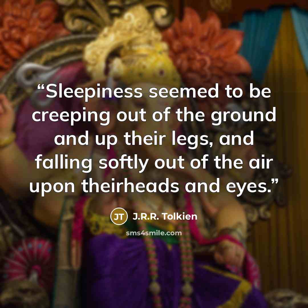 “Sleepiness seemed to be creeping out of the ground and up their legs, and falling softly out of the air upon theirheads and eyes.” quote by J.R.R. Tolkien