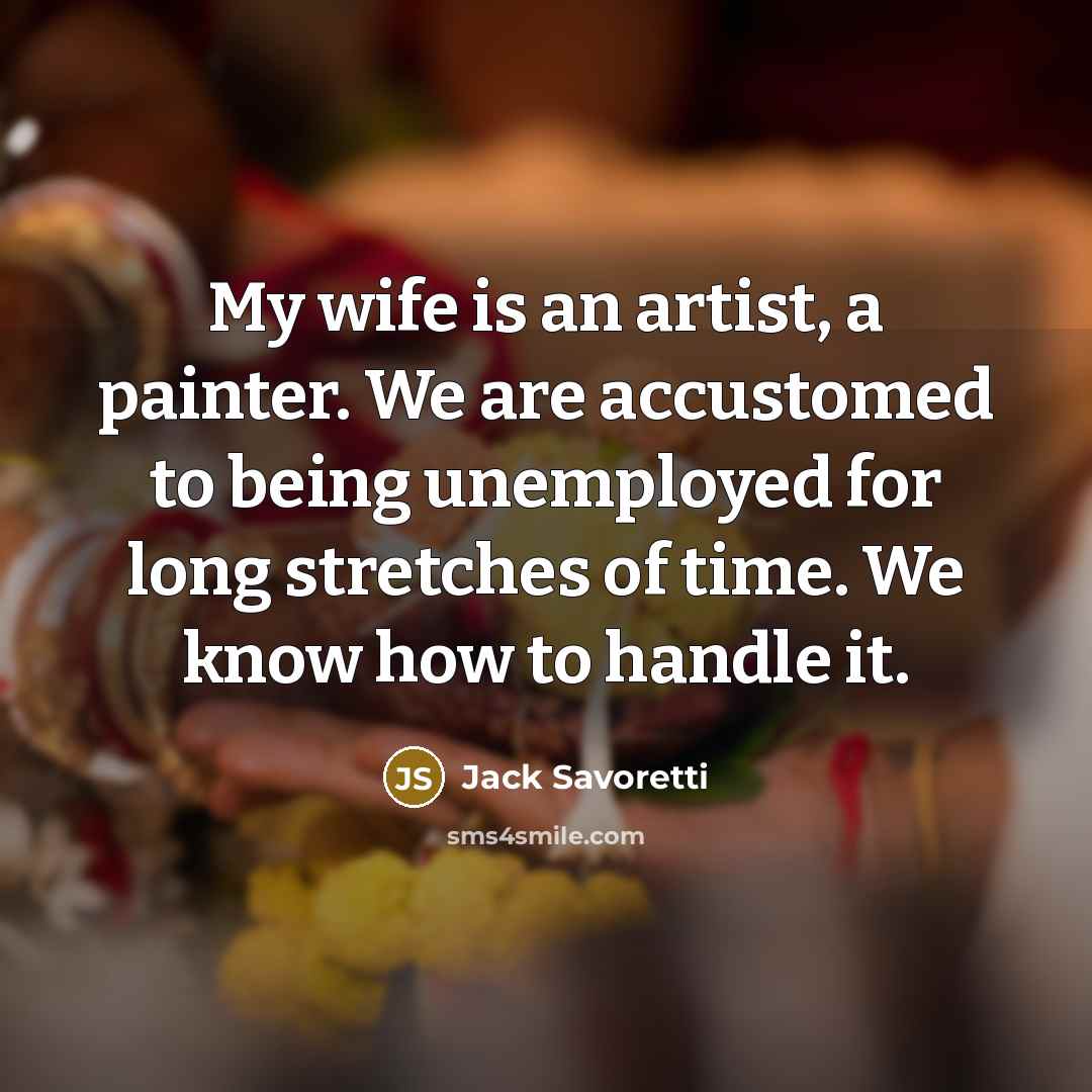 “My wife is an artist, a painter. We are accustomed to being unemployed for long stretches of time. We know how to handle it.” quote by Jack Savoretti