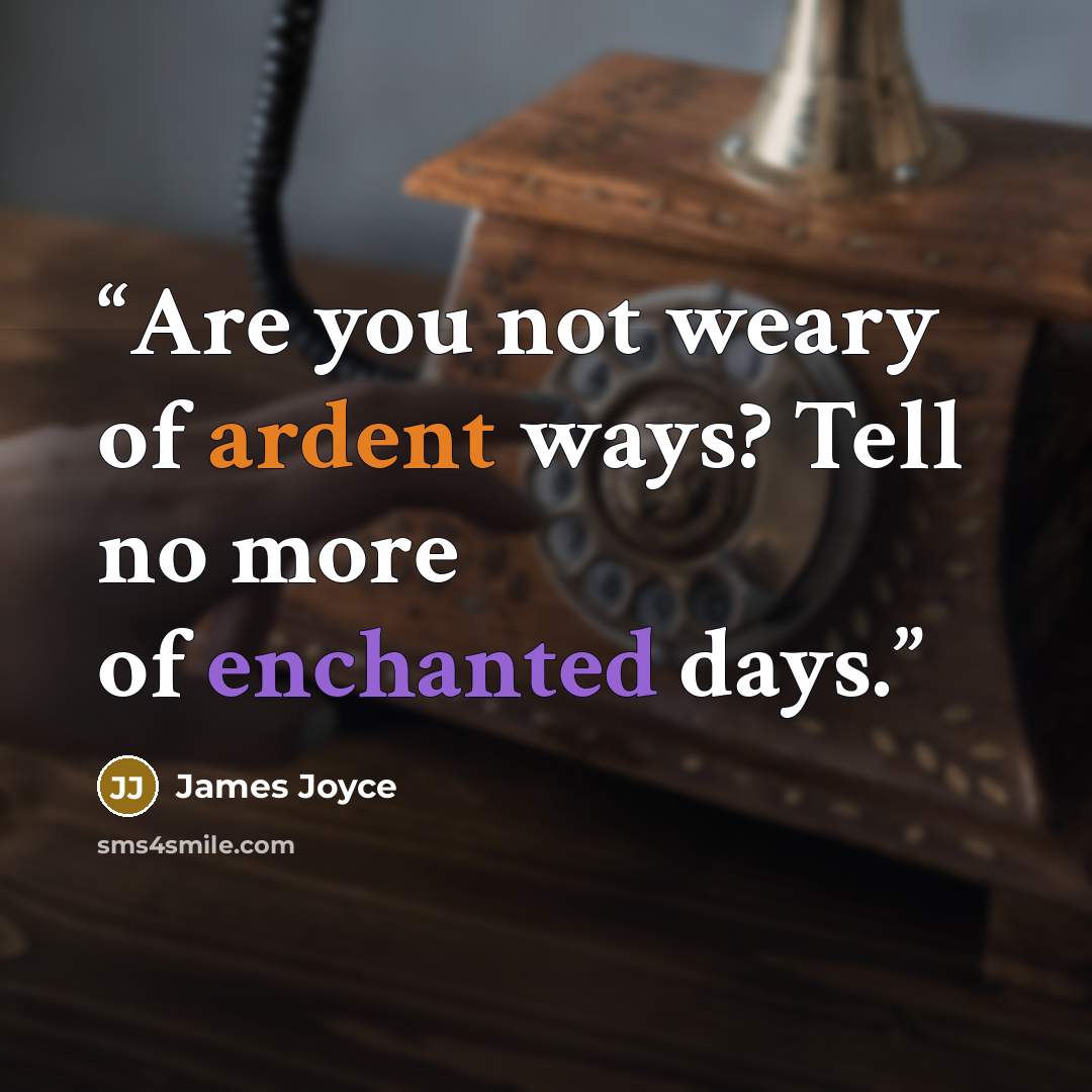 “Are you not weary of ardent ways? Tell no more of enchanted days.” quote by James Joyce