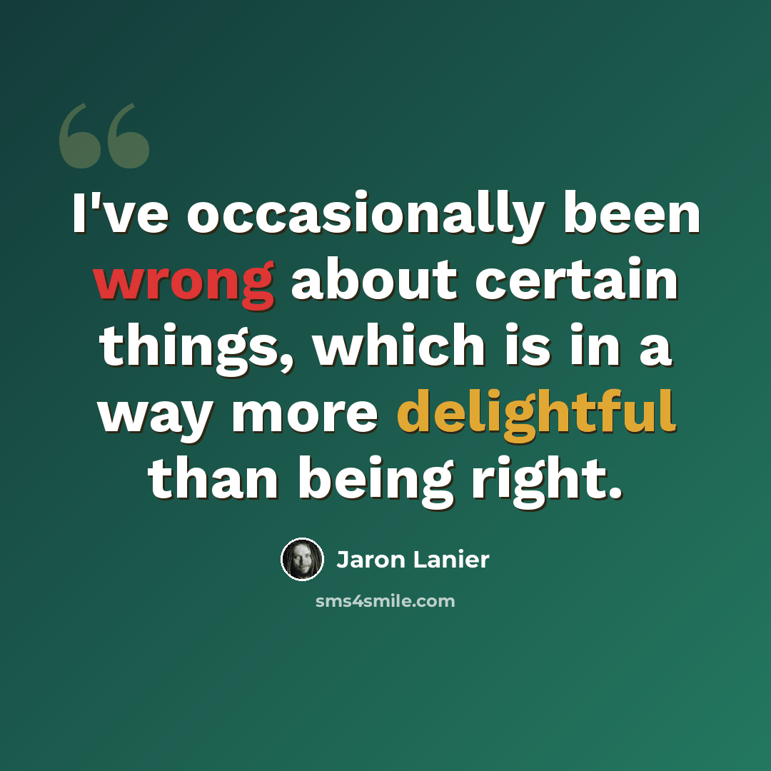 “I've occasionally been wrong about certain things, which is in a way more delightful than being right.” quote by Jaron Lanier