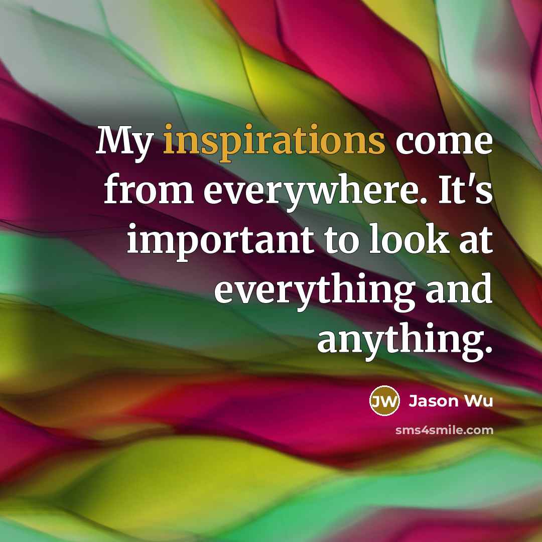 “My inspirations come from everywhere. It's important to look at everything and anything.” quote by Jason Wu