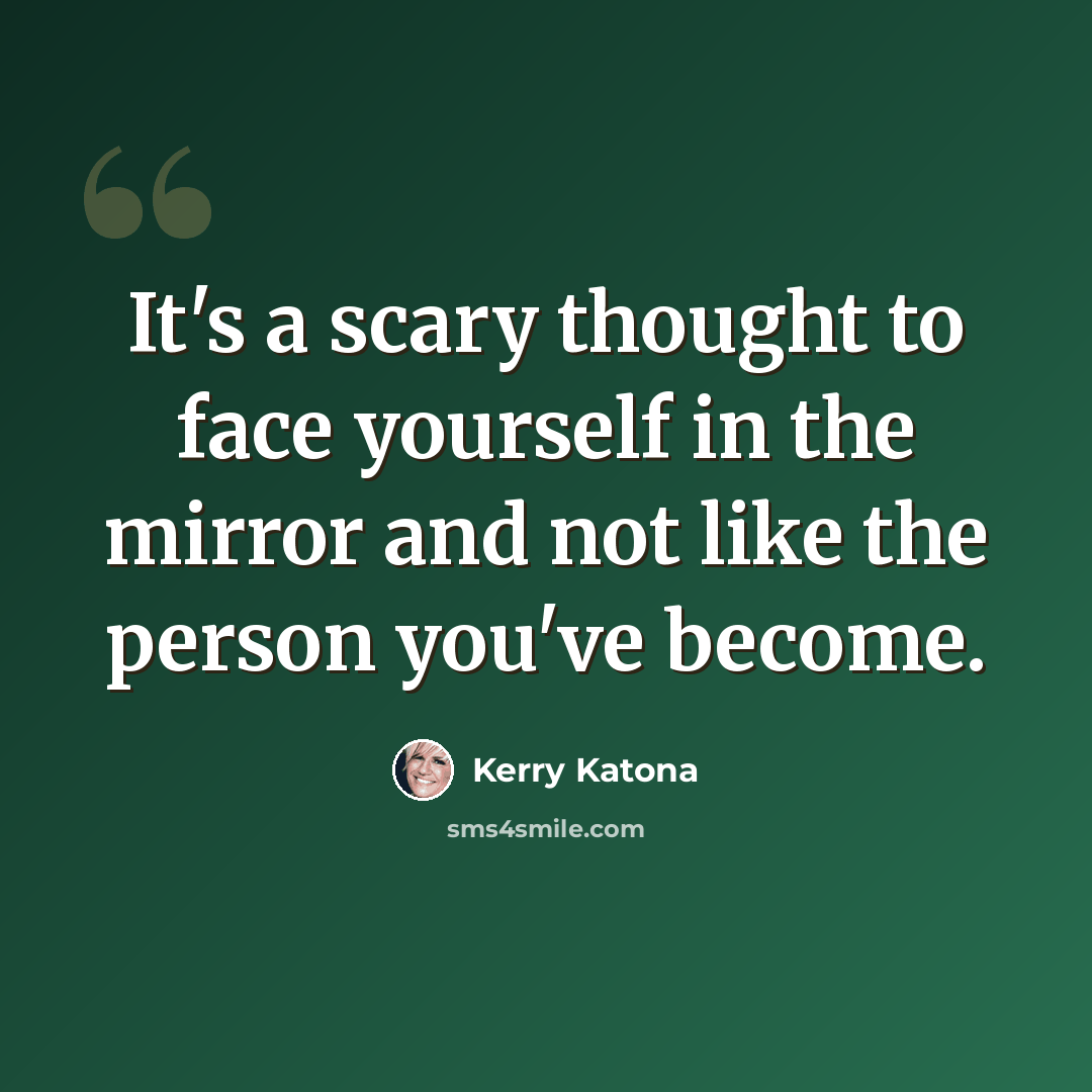 “It's a scary thought to face yourself in the mirror and not like the person you've become.” quote by Kerry Katona
