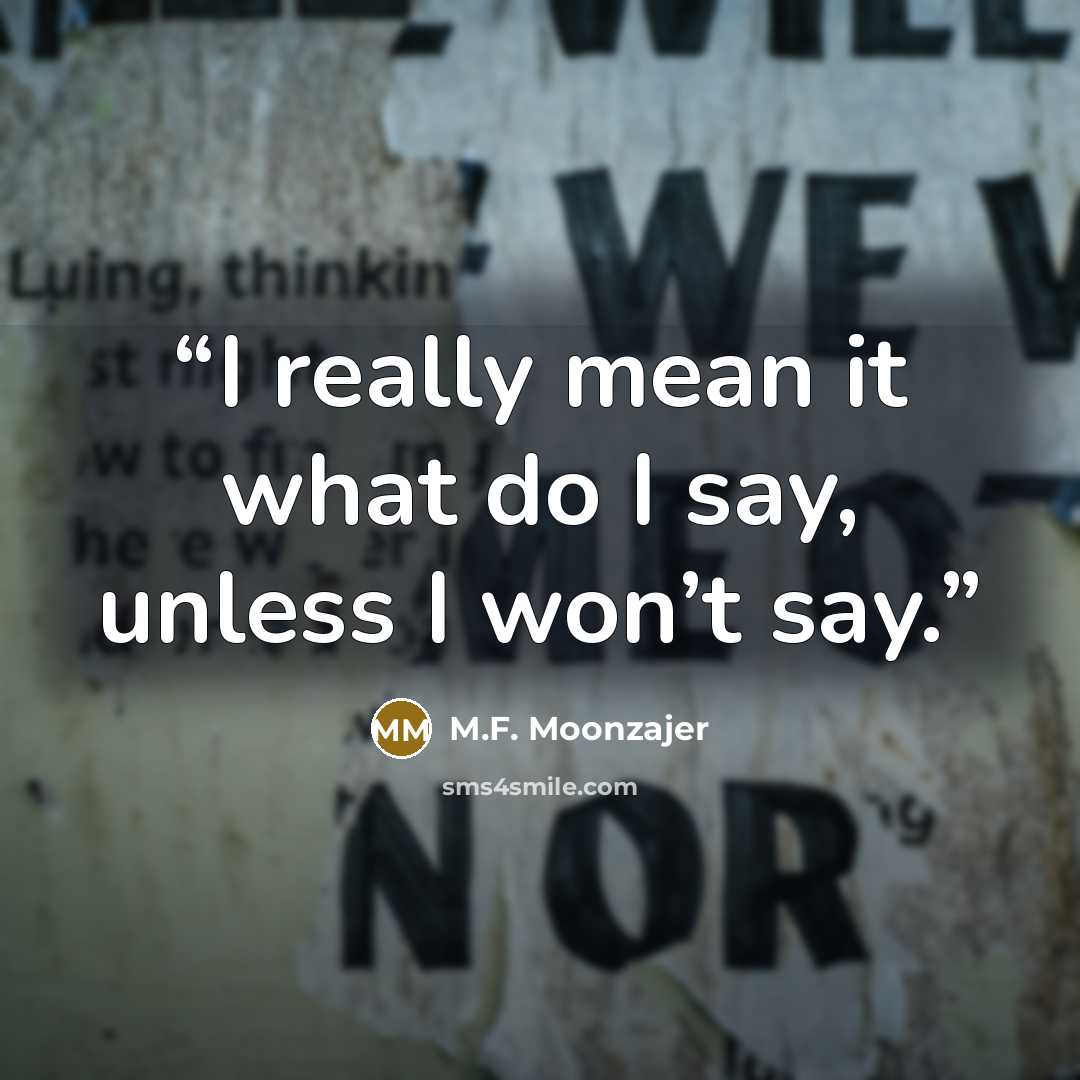 “I really mean it what do I say, unless I won’t say.” quote by M.F. Moonzajer