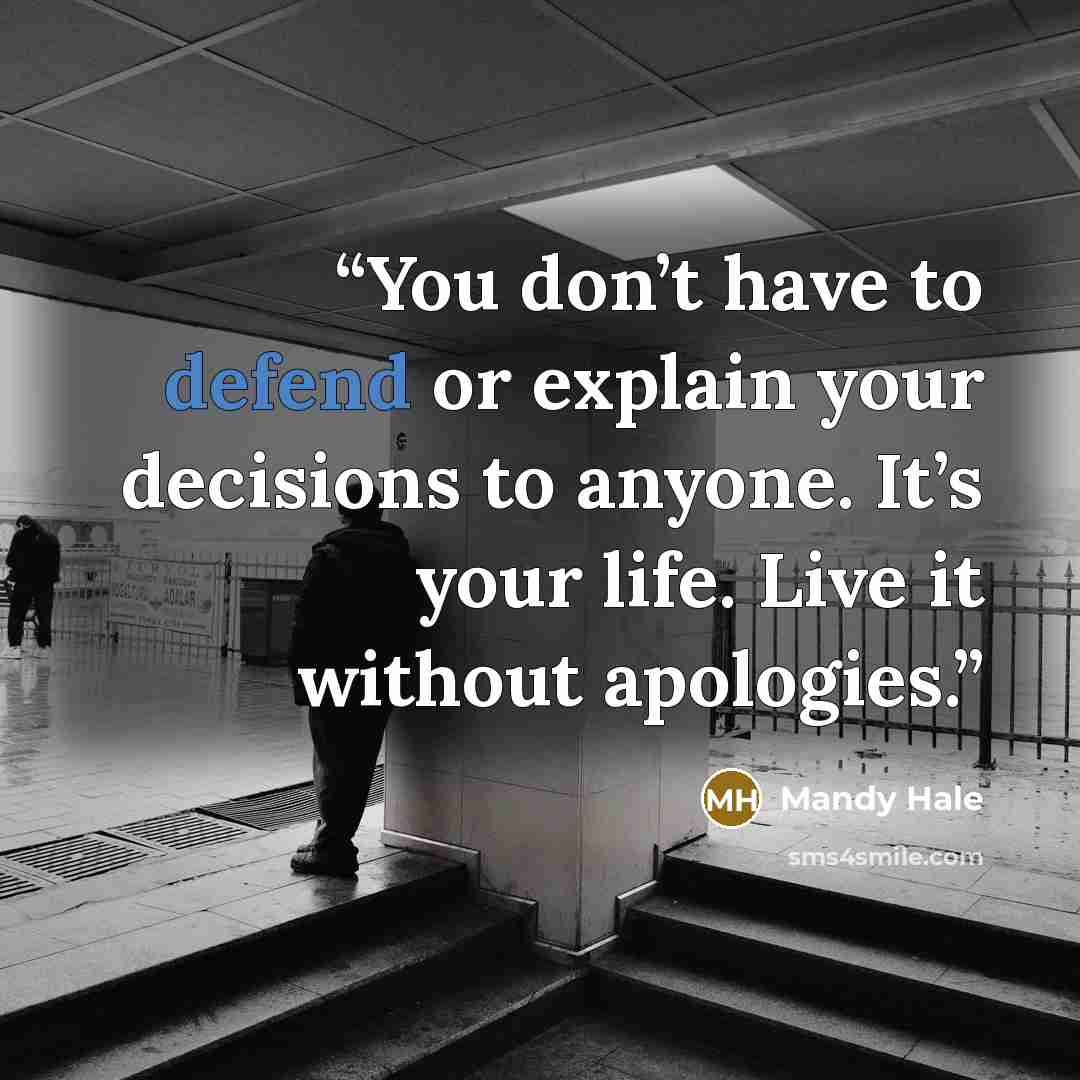 “You don’t have to defend or explain your decisions to anyone. It’s your life. Live it without apologies.” quote by Mandy Hale