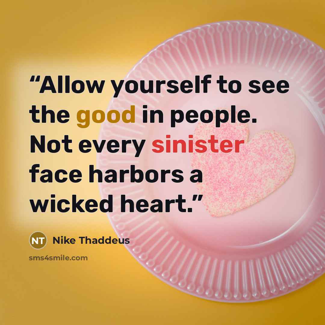 “Allow yourself to see the good in people. Not every sinister face harbors a wicked heart.” quote by Nike Thaddeus