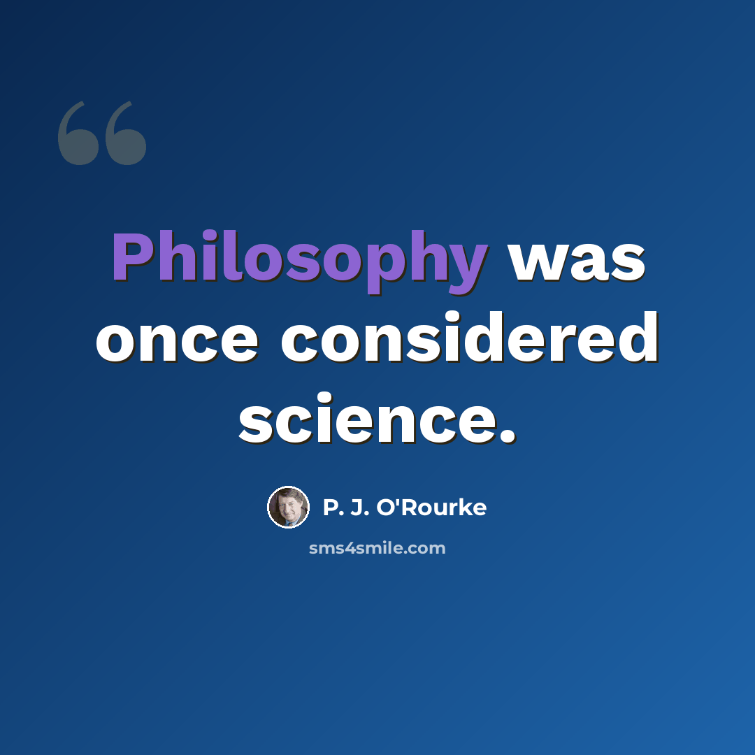 “Philosophy was once considered science.” quote by P. J. O'Rourke