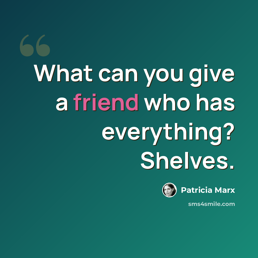 “What can you give a friend who has everything? Shelves.” quote by Patricia Marx