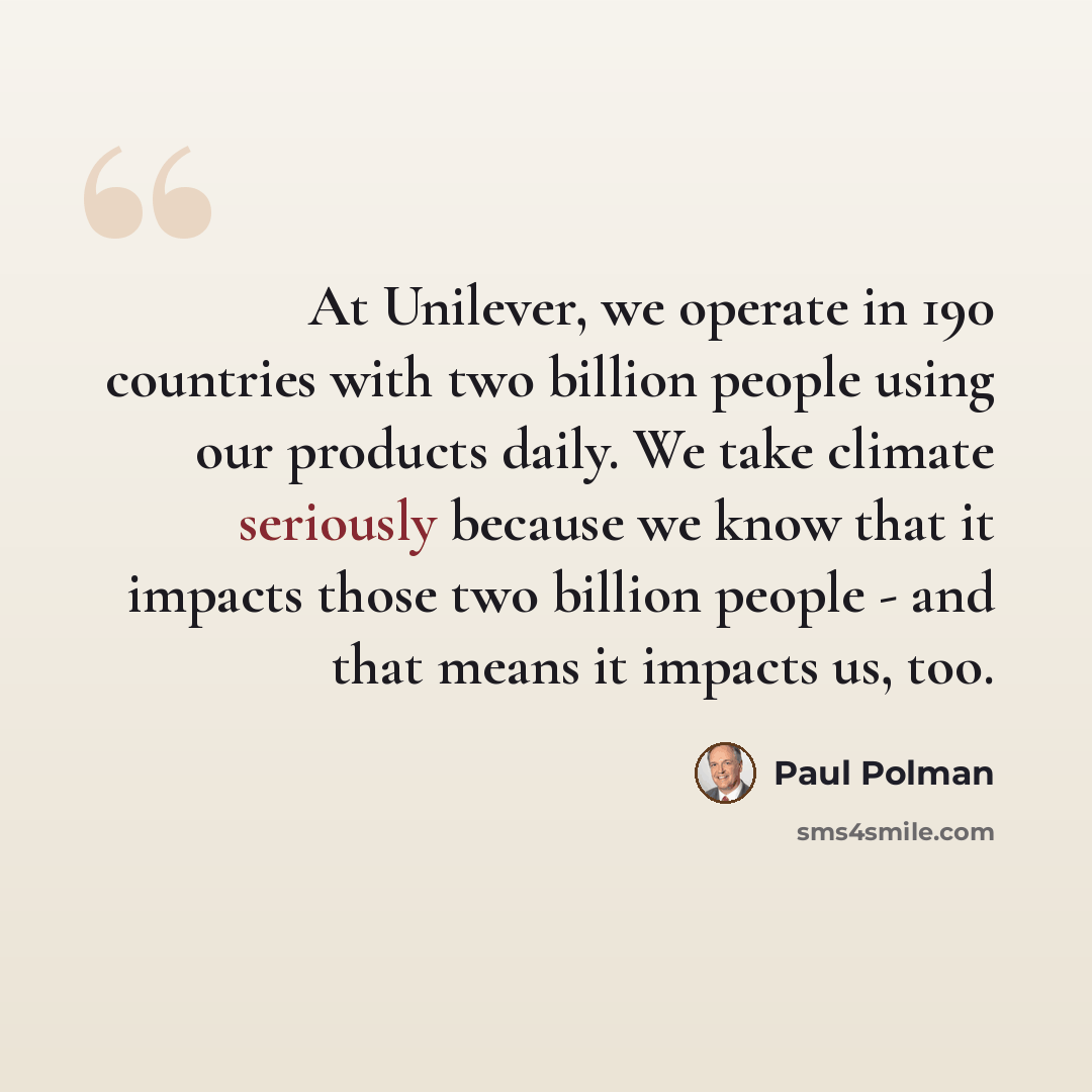 “At Unilever, we operate in 190 countries with two billion people using our products daily. We take climate seriously because we know that it impacts those two billion people - and that means it impacts us, too.” quote by Paul Polman