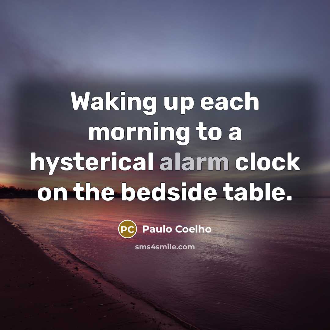 “Waking up each morning to a hysterical alarm clock on the bedside table.” quote by Paulo Coelho