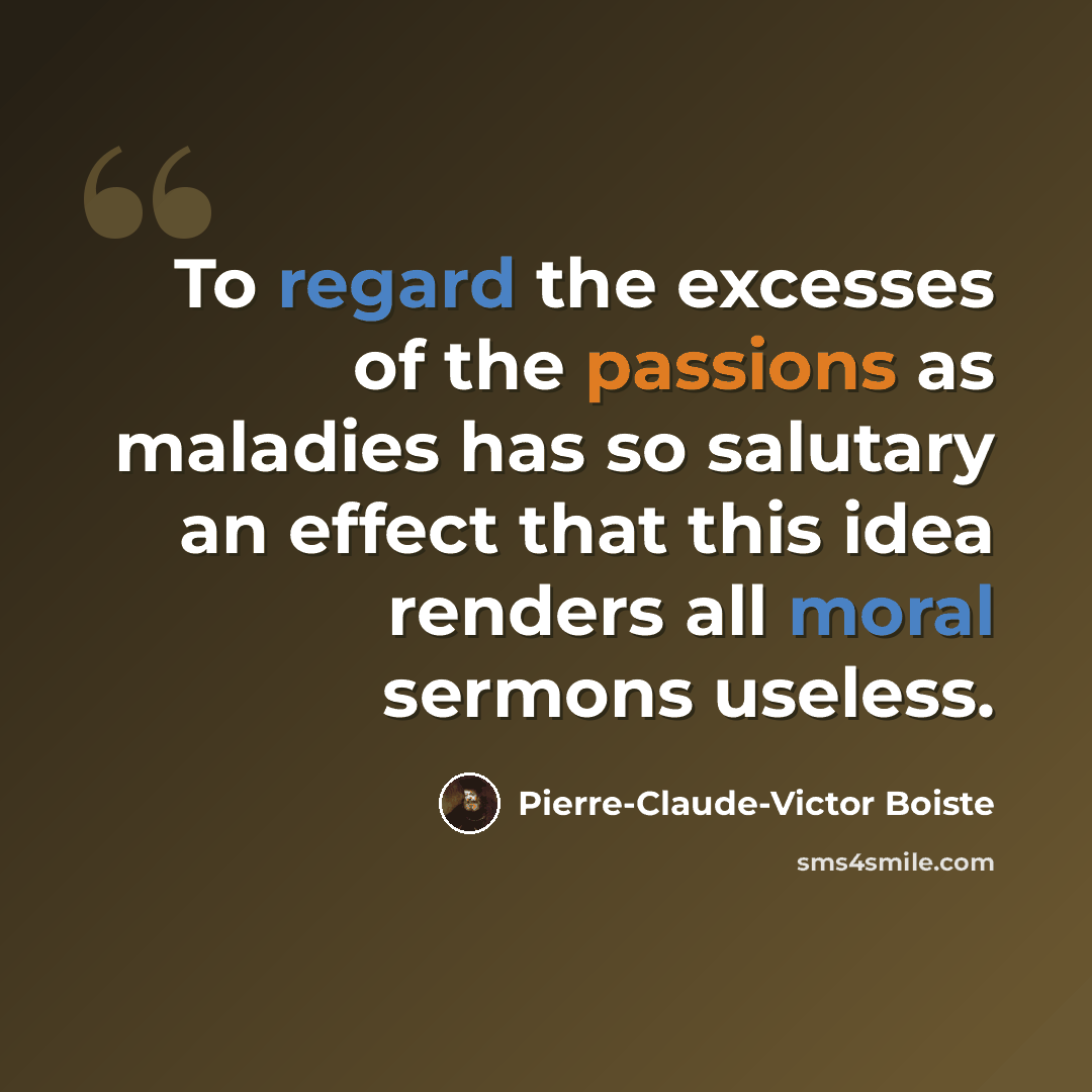 “To regard the excesses of the passions as maladies has so salutary an effect that this idea renders all moral sermons useless.” quote by Pierre-Claude-Victor Boiste