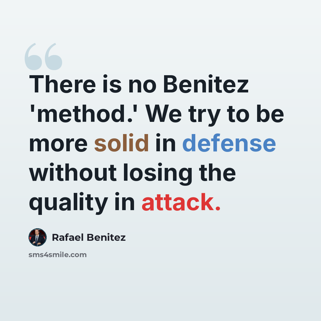 “There is no Benitez 'method.' We try to be more solid in defense without losing the quality in attack.” quote by Rafael Benitez