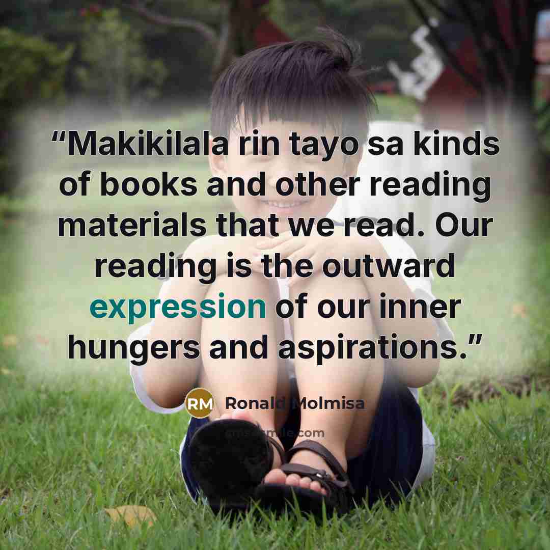“Makikilala rin tayo sa kinds of books and other reading materials that we read. Our reading is the outward expression of our inner hungers and aspirations.” quote by Ronald Molmisa