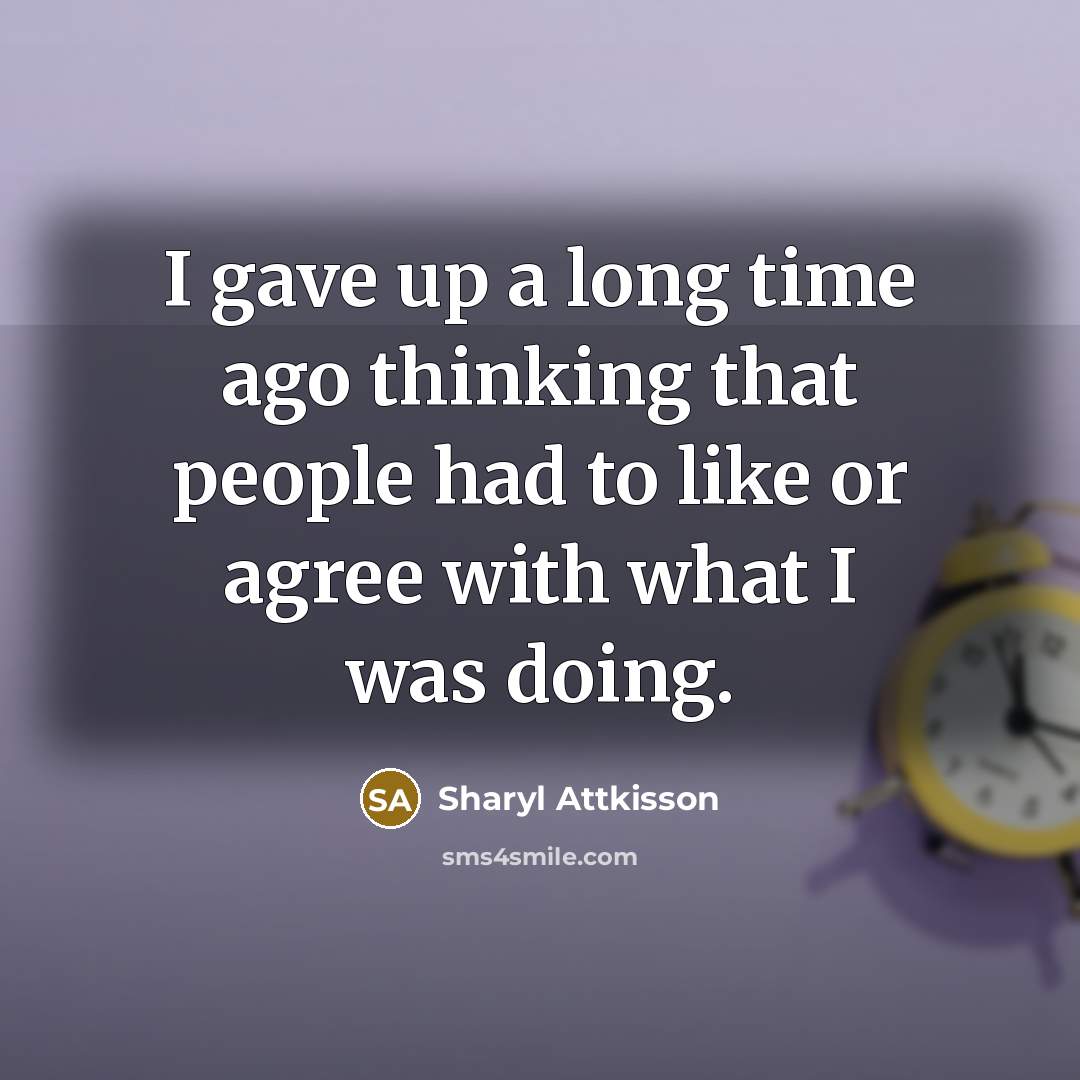“I gave up a long time ago thinking that people had to like or agree with what I was doing.” quote by Sharyl Attkisson