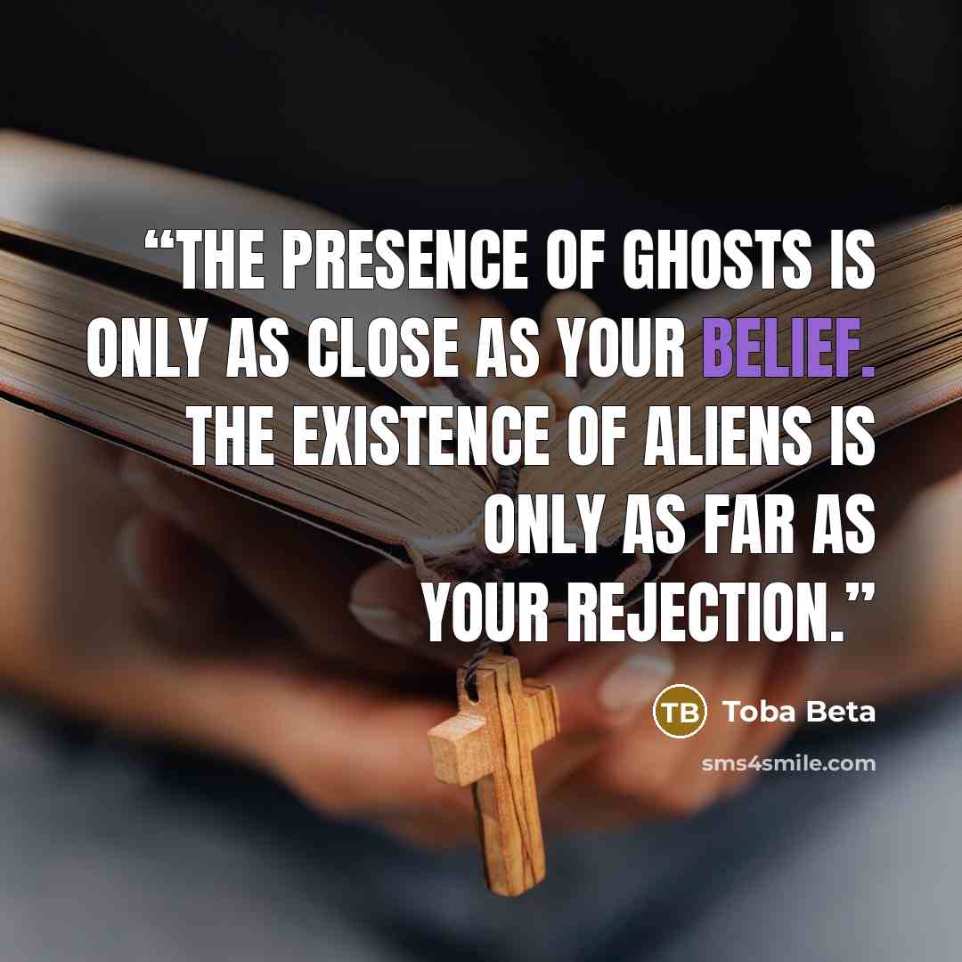 “The presence of ghosts is only as close as your belief. The existence of aliens is only as far as your rejection.” quote by Toba Beta