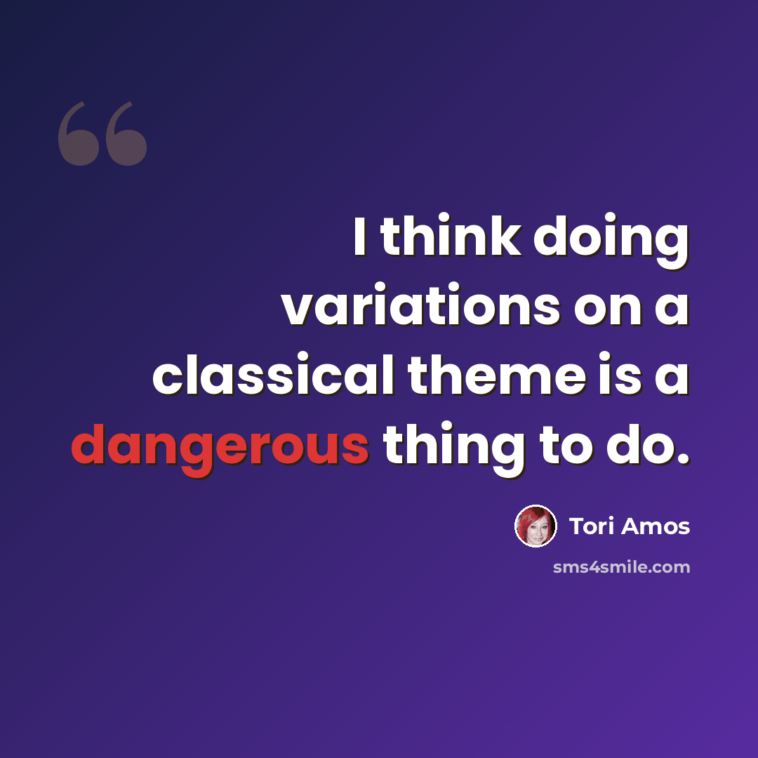 “I think doing variations on a classical theme is a dangerous thing to do.” quote by Tori Amos