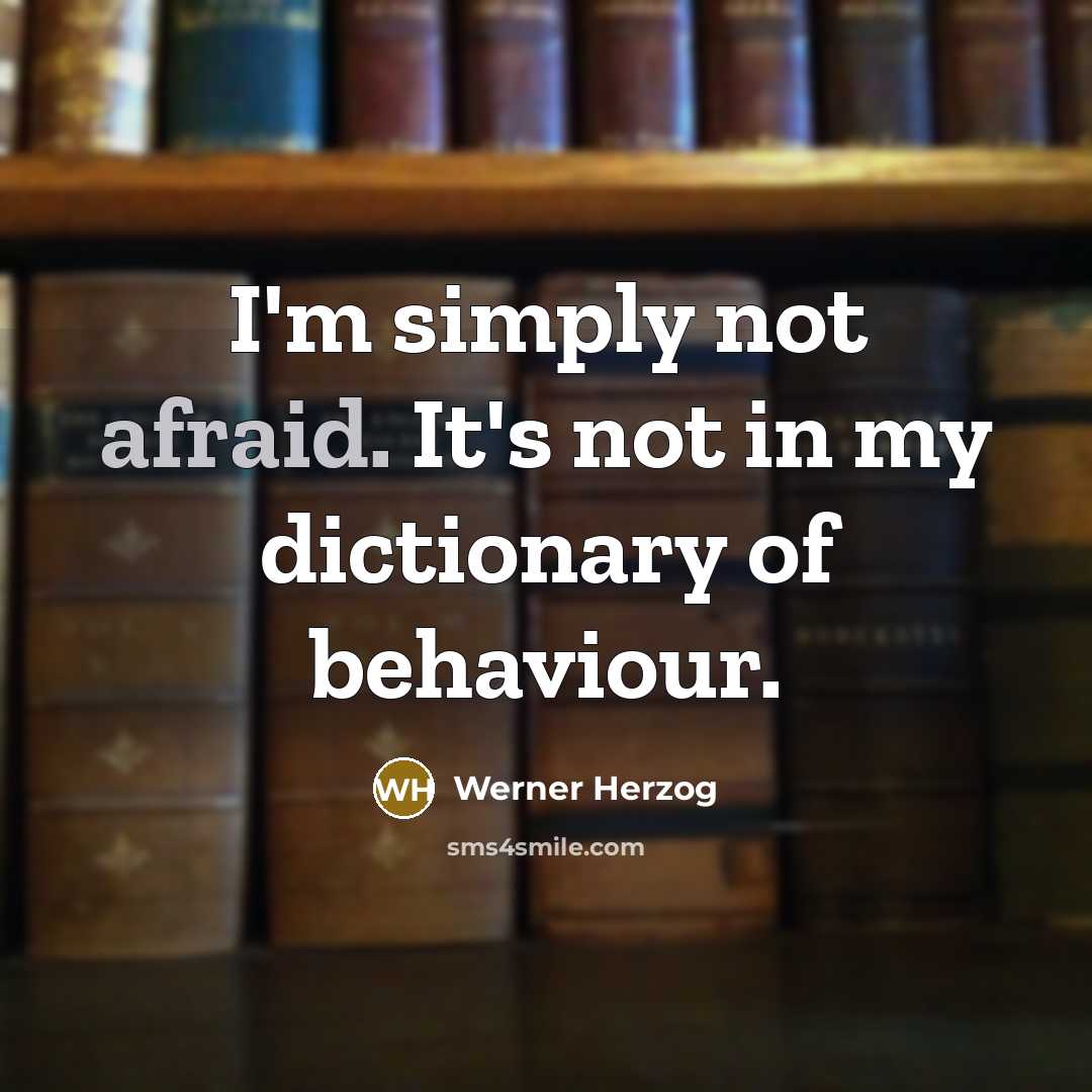 “I'm simply not afraid. It's not in my dictionary of behaviour.” quote by Werner Herzog