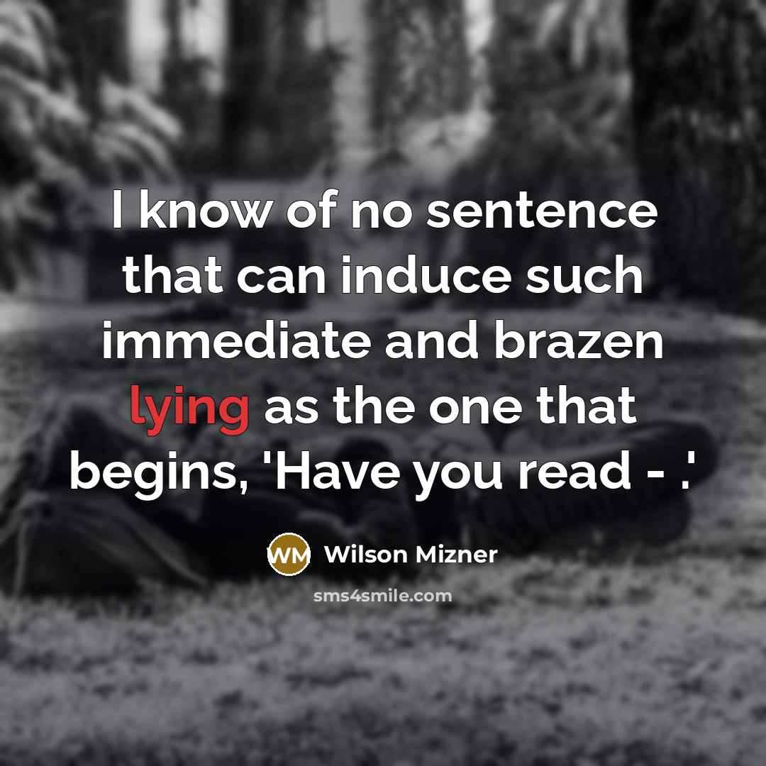 “I know of no sentence that can induce such immediate and brazen lying as the one that begins, 'Have you read - .'” quote by Wilson Mizner
