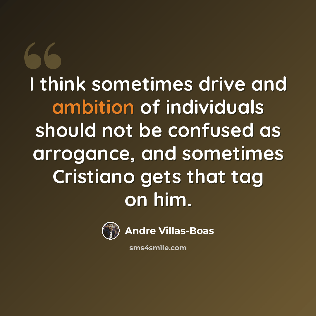 “I think sometimes drive and ambition of individuals should not be confused as arrogance, and sometimes Cristiano gets that tag on him.” quote by Andre Villas-Boas