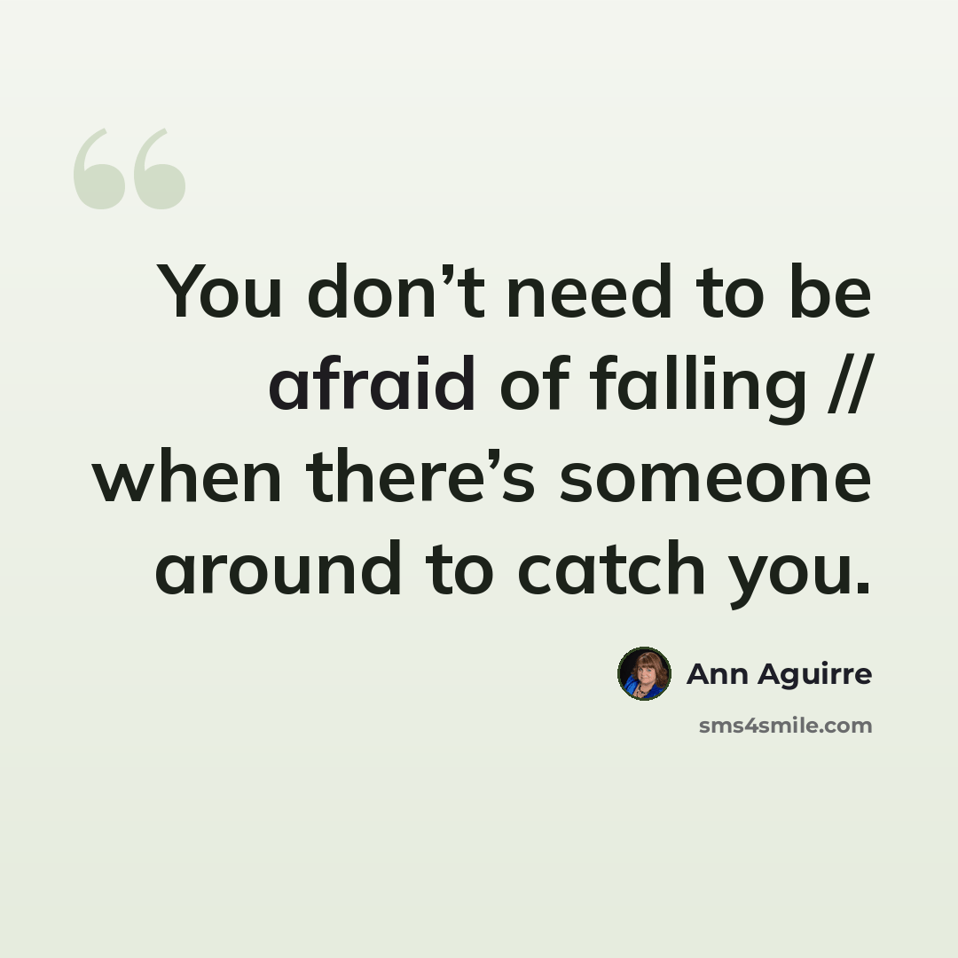 “You don’t need to be afraid of falling // when there’s someone around to catch you.” quote by Ann Aguirre