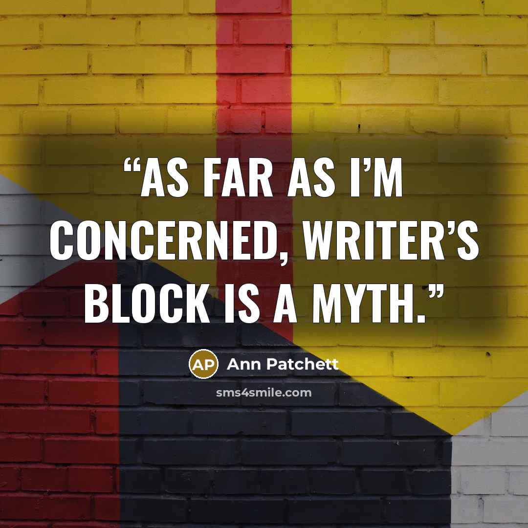 “as far as I’m concerned, writer’s block is a myth.” quote by Ann Patchett