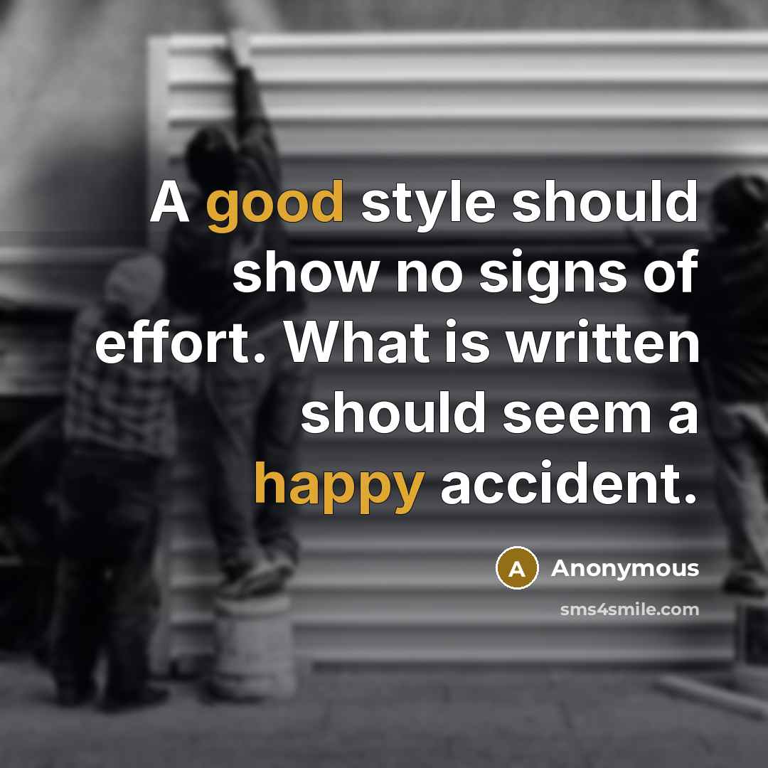 “A good style should show no signs of effort. What is written should seem a happy accident.” quote by Anonymous