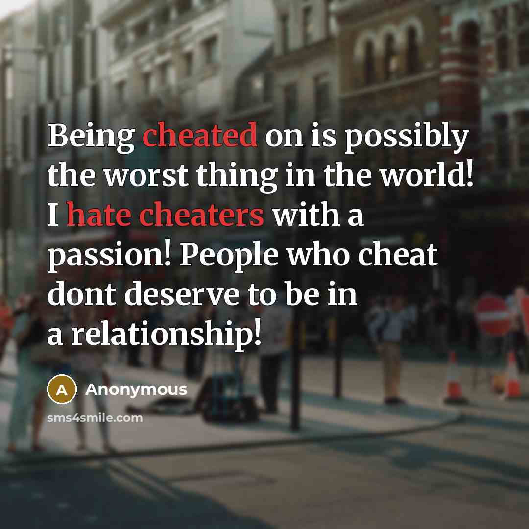 “Being cheated on is possibly the worst thing in the world! I hate cheaters with a passion! People who cheat dont deserve to be in a relationship!” quote by Anonymous