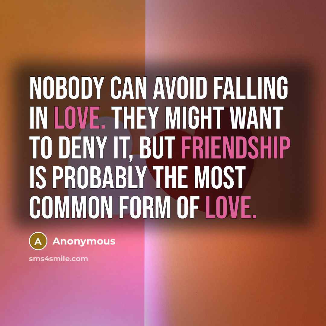 “Nobody can avoid falling in love. They might want to deny it, but friendship is probably the most common form of love.” quote by Anonymous