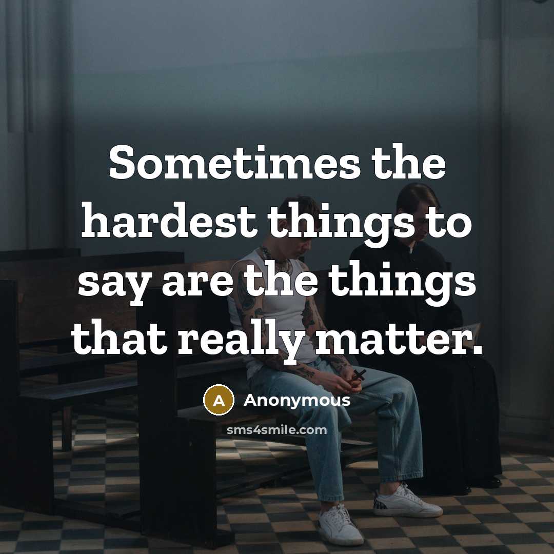 “Sometimes the hardest things to say are the things that really matter.” quote by Anonymous