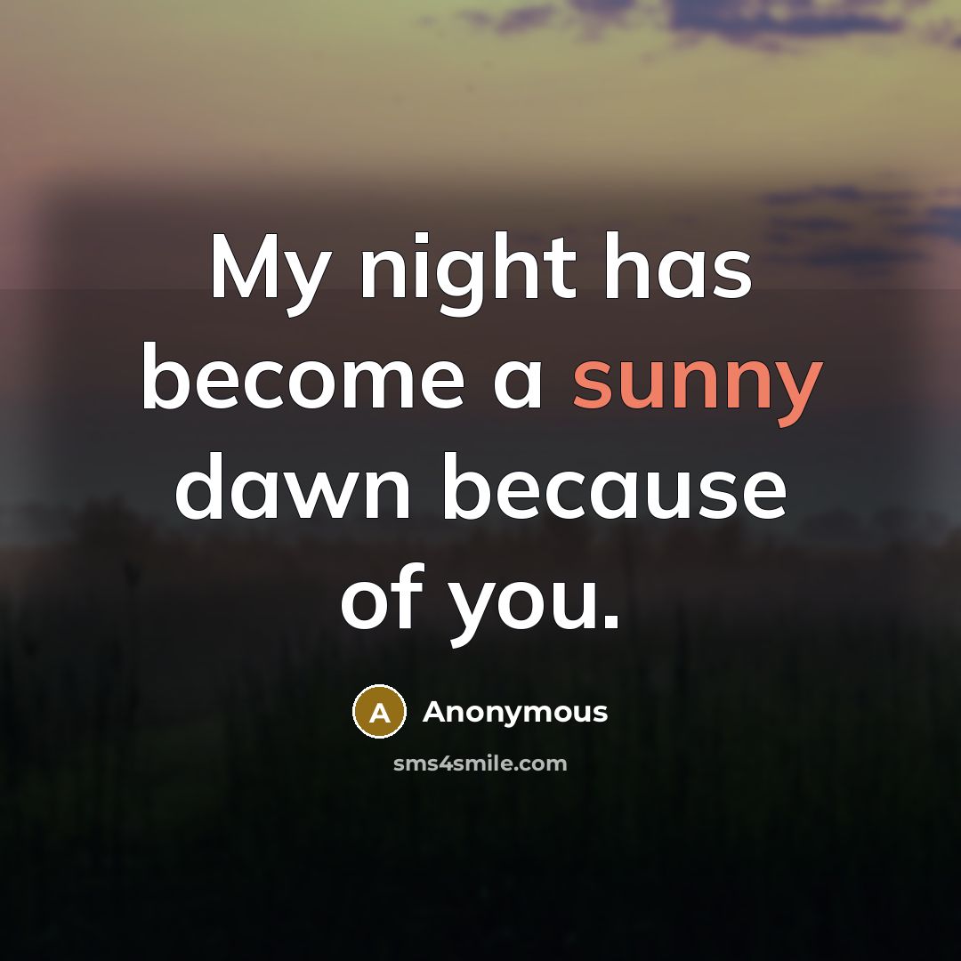 “My night has become a sunny dawn because of you.” quote by Anonymous