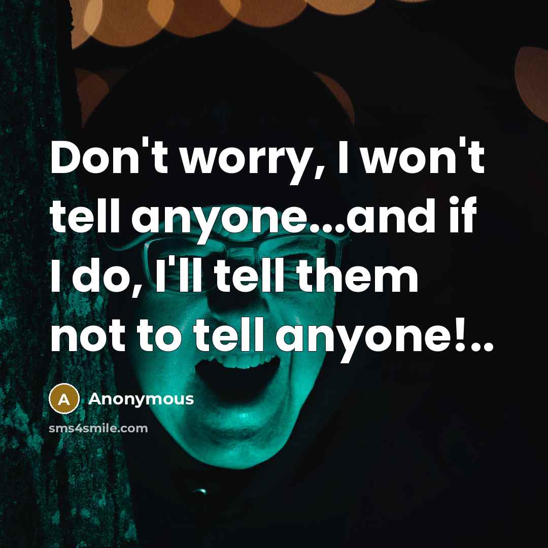 “Don't worry, I won't tell anyone...and if I do, I'll tell them not to tell anyone!..” quote by Anonymous