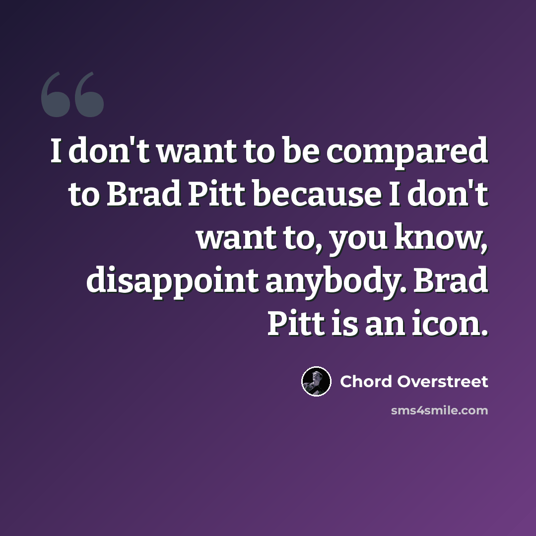 “I don't want to be compared to Brad Pitt because I don't want to, you know, disappoint anybody. Brad Pitt is an icon.” quote by Chord Overstreet