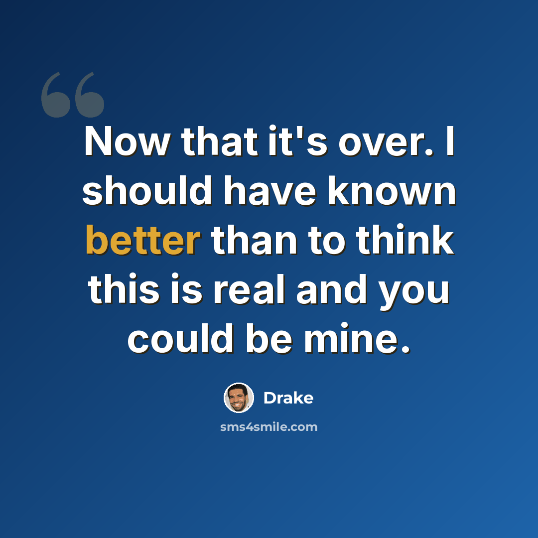 “Now that it's over. I should have known better than to think this is real and you could be mine.” quote by Drake