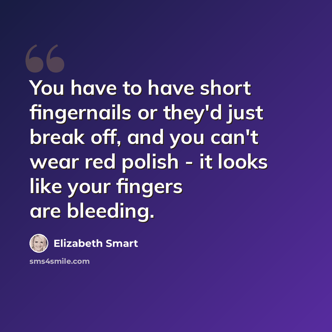 “You have to have short fingernails or they'd just break off, and you can't wear red polish - it looks like your fingers are bleeding.” quote by Elizabeth Smart