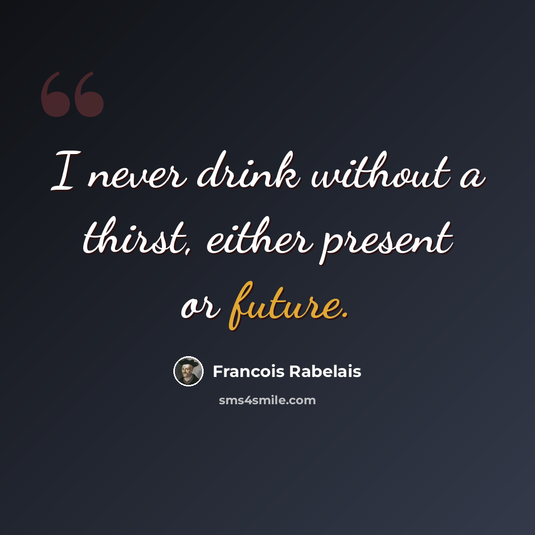 “I never drink without a thirst, either present or future.” quote by Francois Rabelais