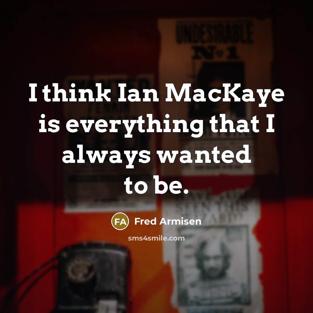 “I think Ian MacKaye is everything that I always wanted to be.” quote by Fred Armisen
