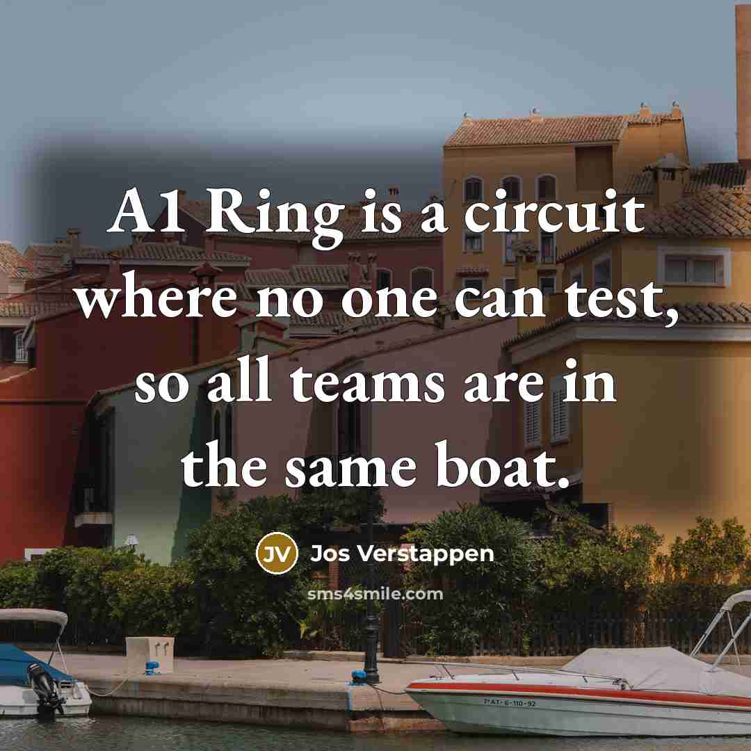 “A1 Ring is a circuit where no one can test, so all teams are in the same boat.” quote by Jos Verstappen
