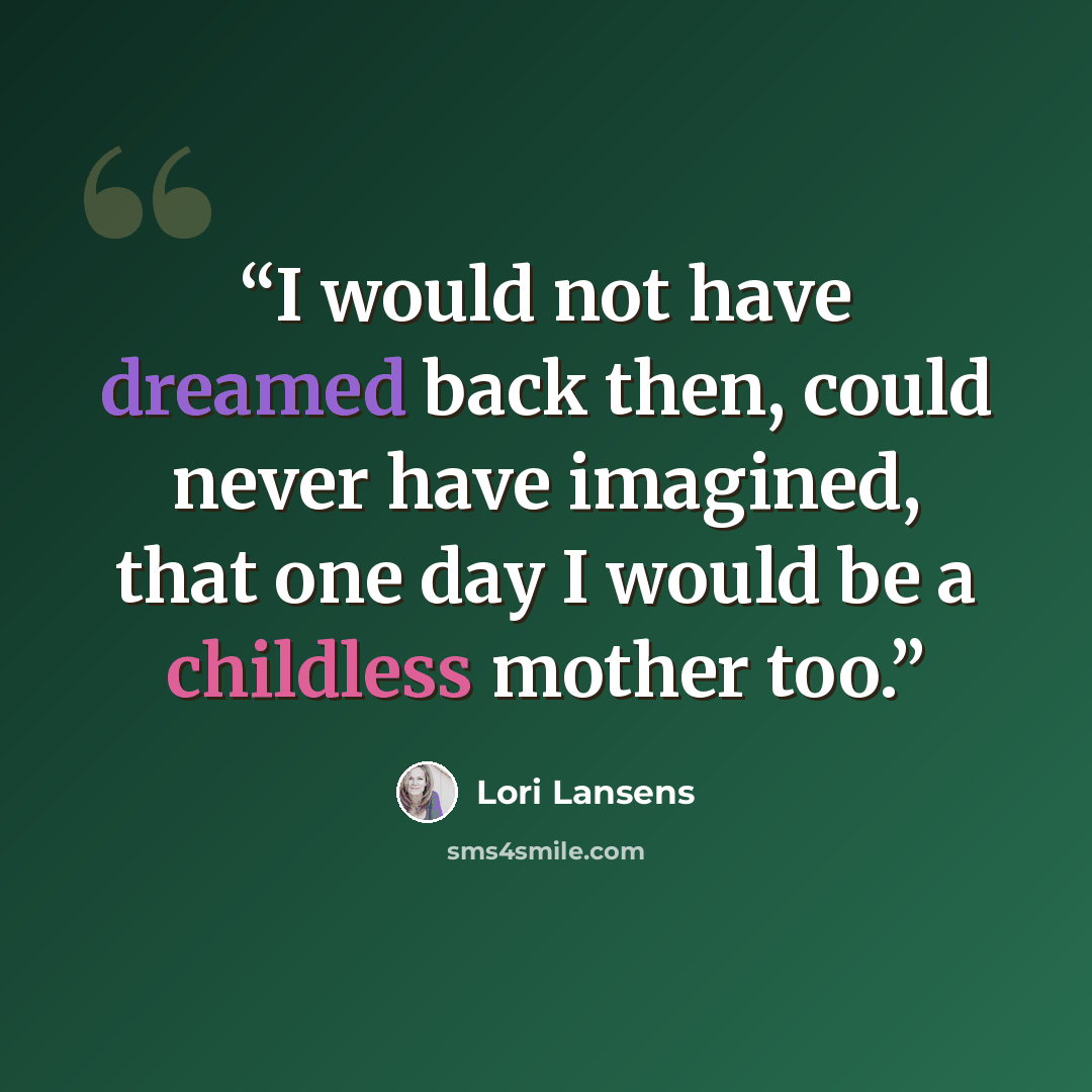 “I would not have dreamed back then, could never have imagined, that one day I would be a childless mother too.” quote by Lori Lansens