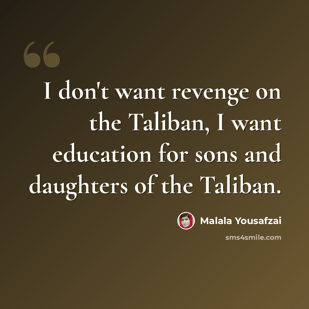 “I don't want revenge on the Taliban, I want education for sons and daughters of the Taliban.” quote by Malala Yousafzai