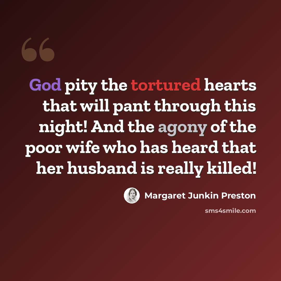 “God pity the tortured hearts that will pant through this night! And the agony of the poor wife who has heard that her husband is really killed!” quote by Margaret Junkin Preston