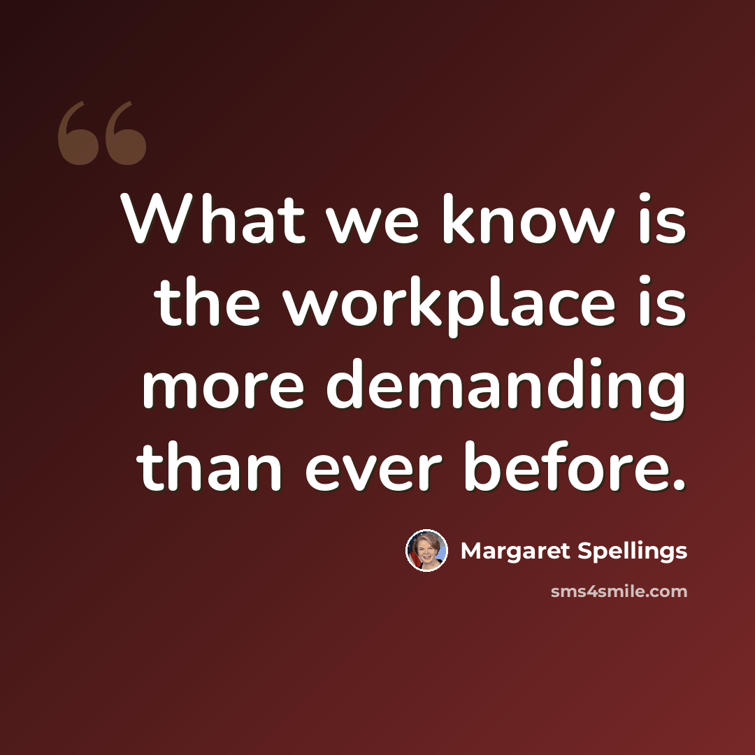 “What we know is the workplace is more demanding than ever before.” quote by Margaret Spellings