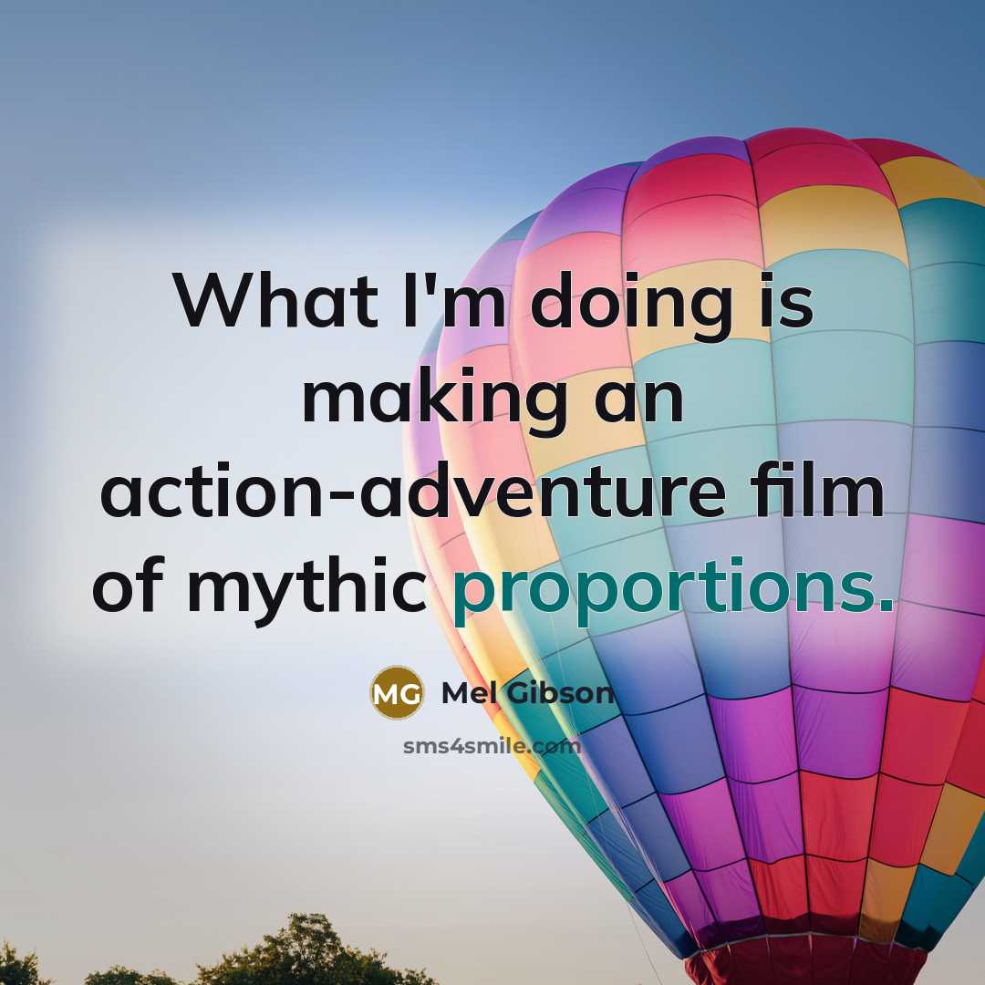 “What I'm doing is making an action-adventure film of mythic proportions.” quote by Mel Gibson