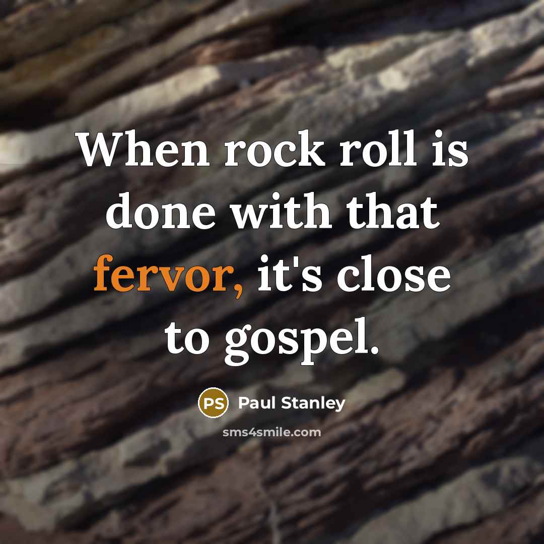 “When rock roll is done with that fervor, it's close to gospel.” quote by Paul Stanley