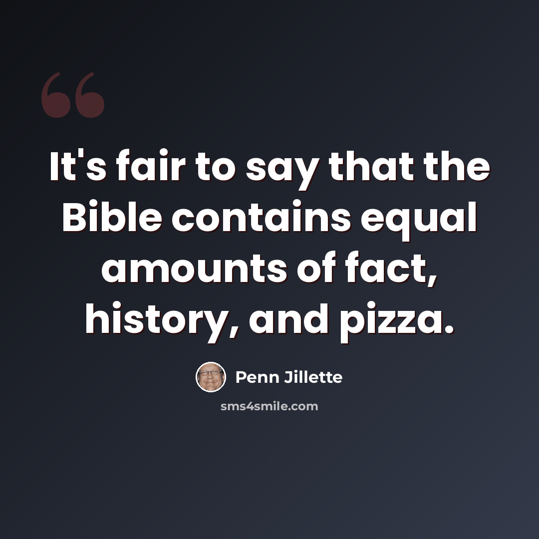 “It's fair to say that the Bible contains equal amounts of fact, history, and pizza.” quote by Penn Jillette