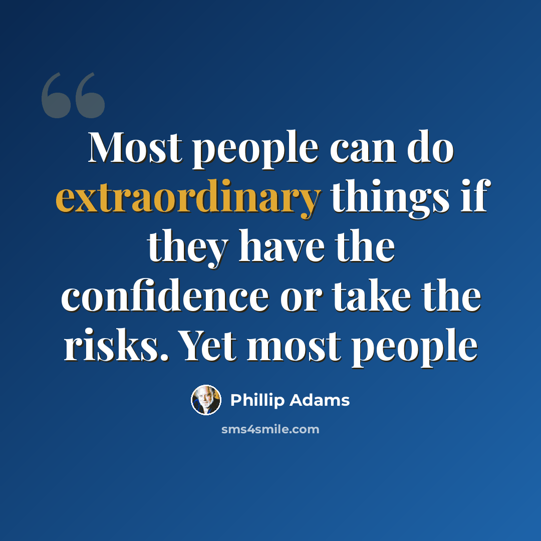 “Most people can do extraordinary things if they have the confidence or take the risks. Yet most people” quote by Phillip Adams
