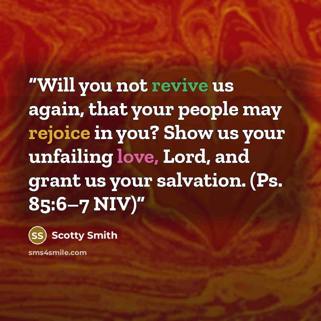 “Will you not revive us again, that your people may rejoice in you? Show us your unfailing love, Lord, and grant us your salvation. (Ps. 85:6–7 NIV)” quote by Scotty Smith