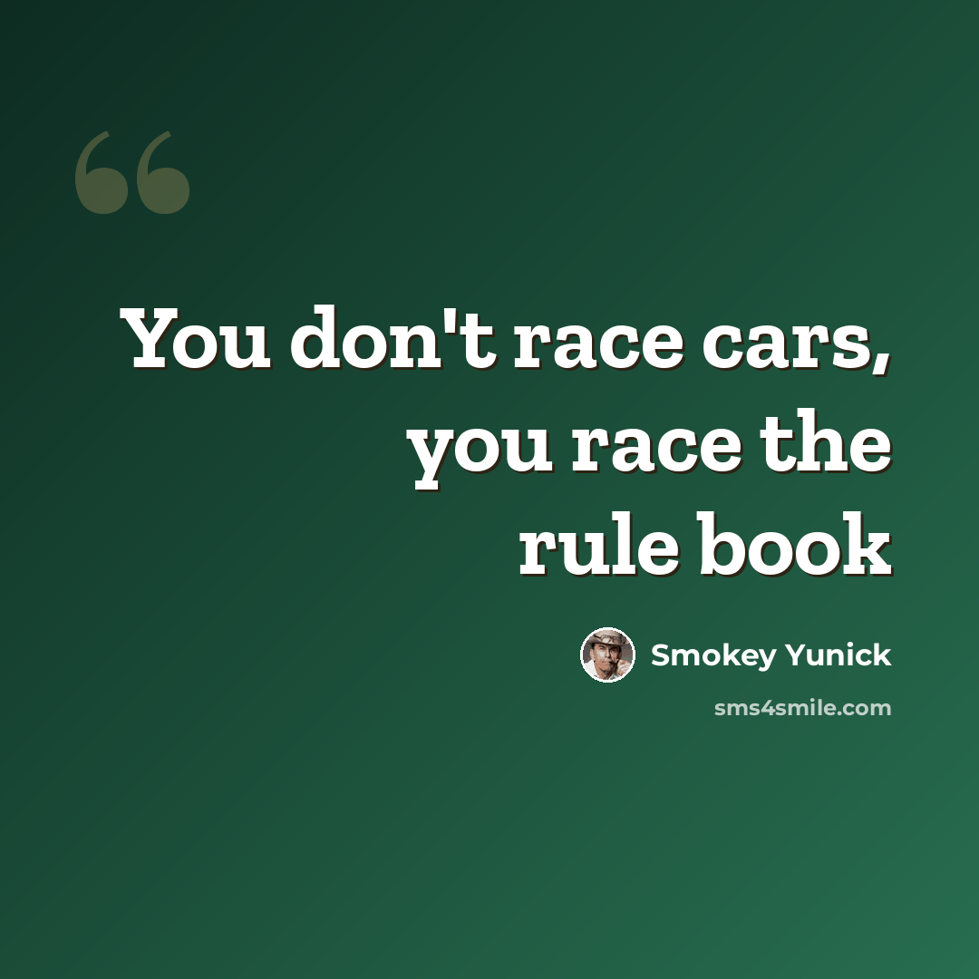 “You don't race cars, you race the rule book” quote by Smokey Yunick