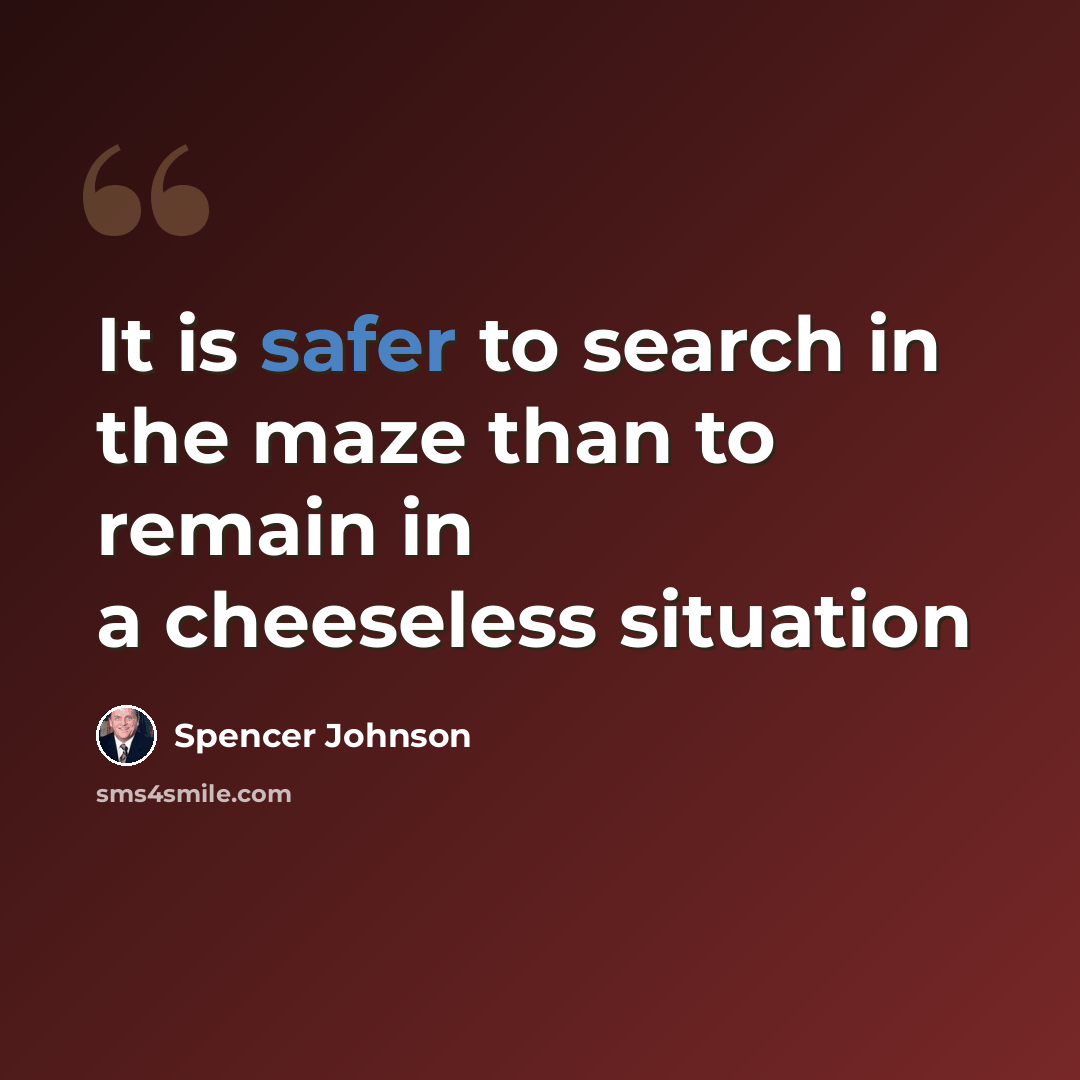 “It is safer to search in the maze than to remain in a cheeseless situation” quote by Spencer Johnson