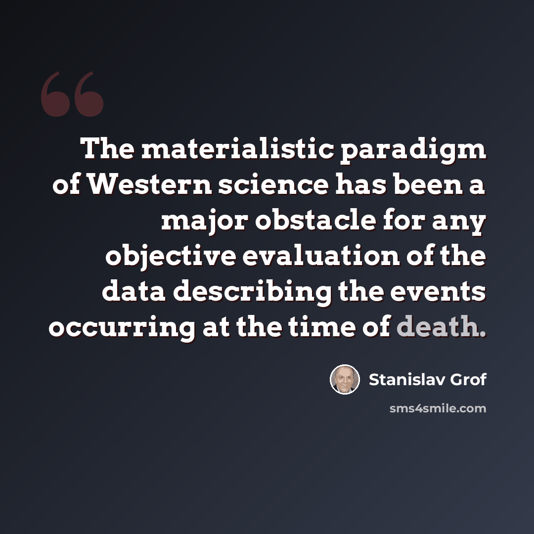 “The materialistic paradigm of Western science has been a major obstacle for any objective evaluation of the data describing the events occurring at the time of death.” quote by Stanislav Grof