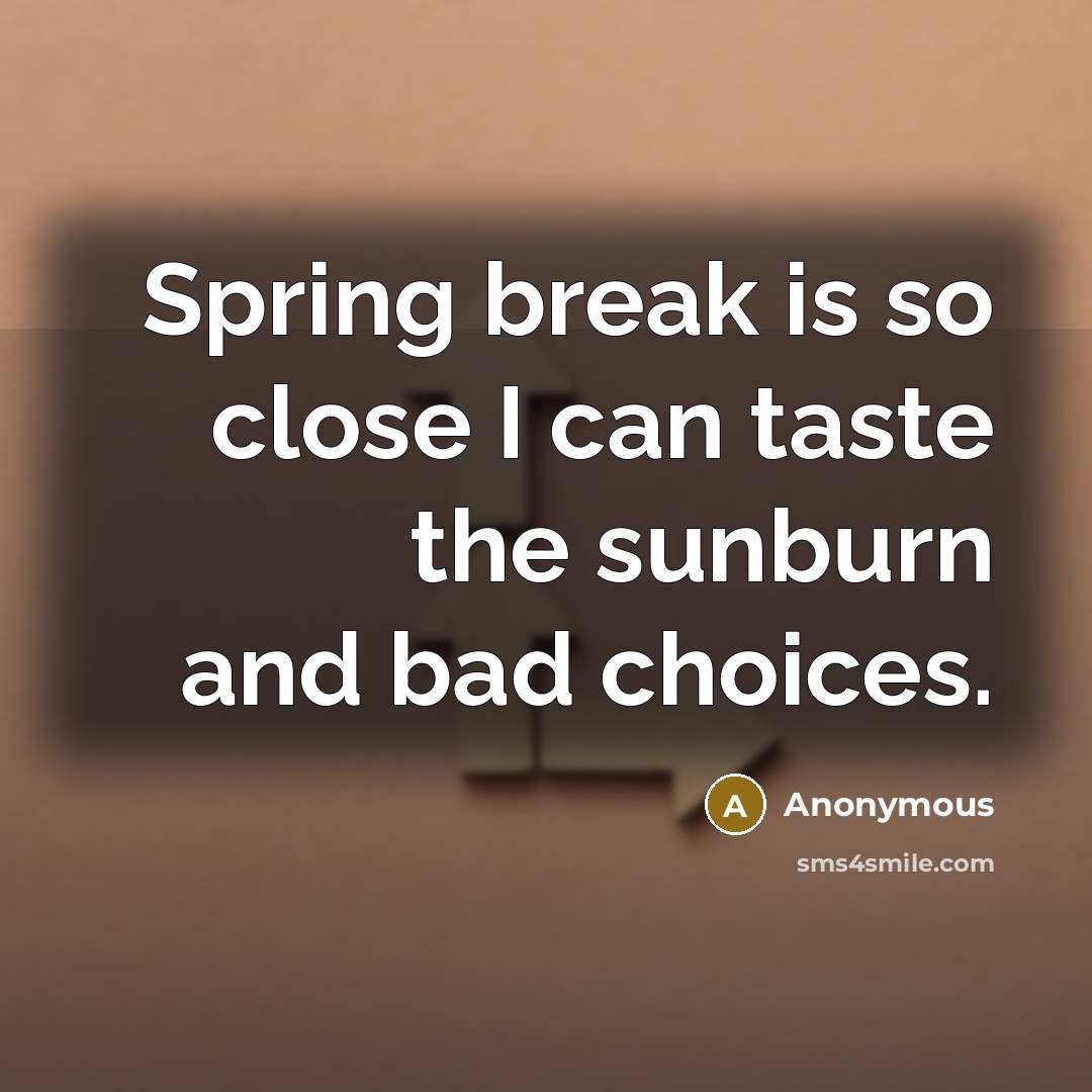 “Spring break is so close I can taste the sunburn and bad choices.” quote by Anonymous